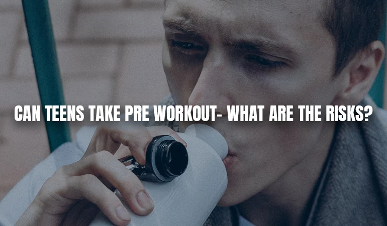 What are the Risks of Taking Pre-Workout as a Teen